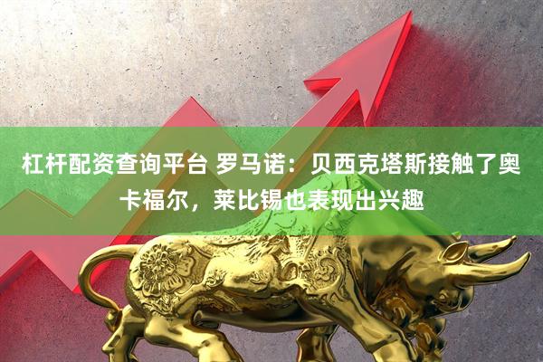杠杆配资查询平台 罗马诺：贝西克塔斯接触了奥卡福尔，莱比锡也表现出兴趣