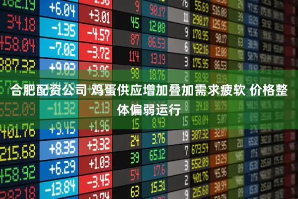 合肥配资公司 鸡蛋供应增加叠加需求疲软 价格整体偏弱运行