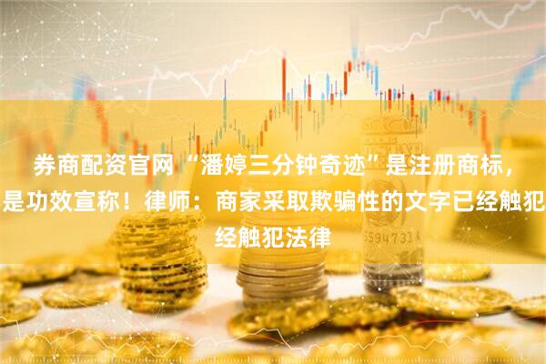 券商配资官网 “潘婷三分钟奇迹”是注册商标，并不是功效宣称！律师：商家采取欺骗性的文字已经触犯法律