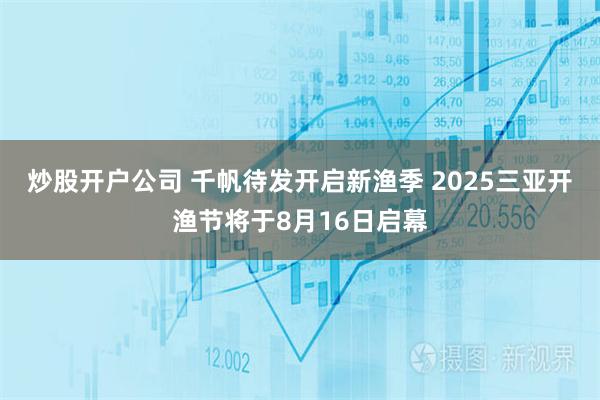 炒股开户公司 千帆待发开启新渔季 2025三亚开渔节将于8月16日启幕